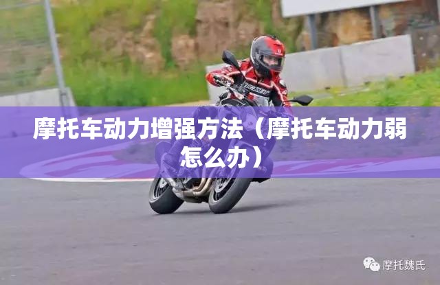 摩托车动力增强方法(摩托车动力弱怎么办) 摩托车动力增强方法(摩托车动力弱怎么办)