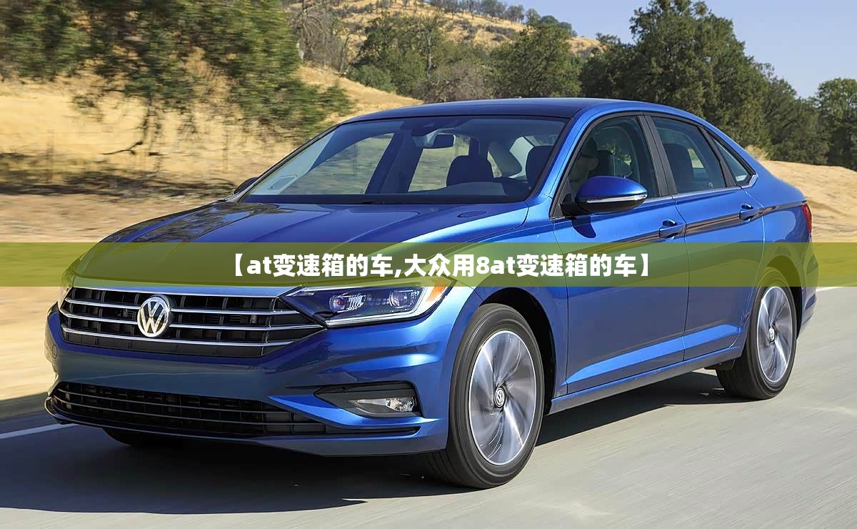 【at变速箱的车,大众用8at变速箱的车】