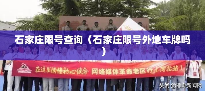 石家庄限号查询(石家庄限号外地车牌吗) 石家庄限号查询(石家庄限号外地车牌吗)