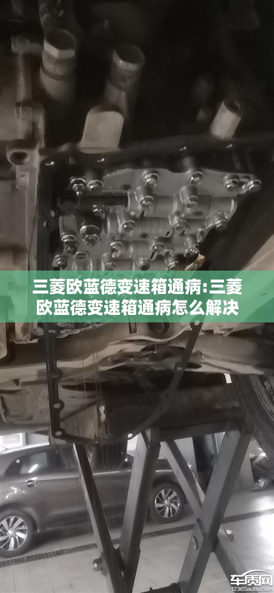 三菱欧蓝德变速箱通病:三菱欧蓝德变速箱通病怎么解决