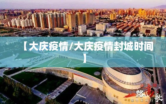 【大庆疫情/大庆疫情封城时间】 【大庆疫情/大庆疫情封城时间】