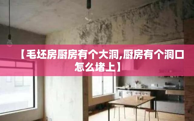 【毛坯房厨房有个大洞,厨房有个洞口怎么堵上】 【毛坯房厨房有个大洞,厨房有个洞口怎么堵上】