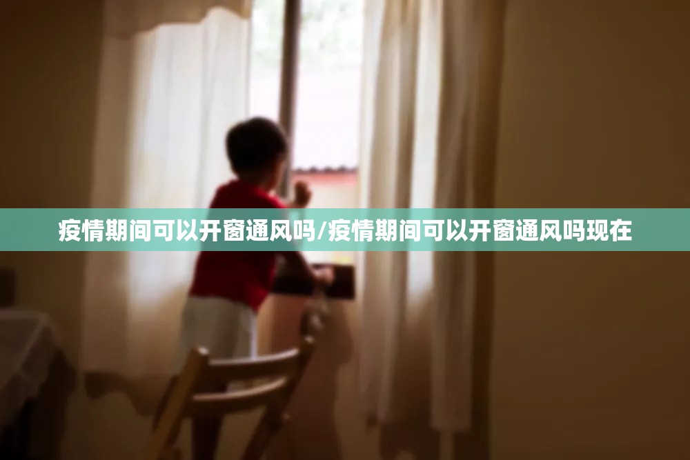 疫情期间可以开窗通风吗/疫情期间可以开窗通风吗现在