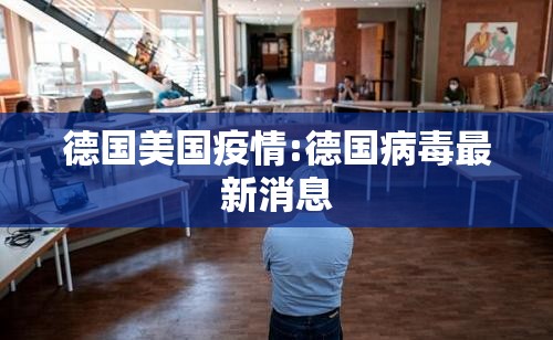 德国美国疫情:德国病毒最新消息 德国美国疫情:德国病毒最新消息