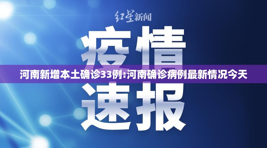 河南新增本土确诊33例:河南确诊病例最新情况今天