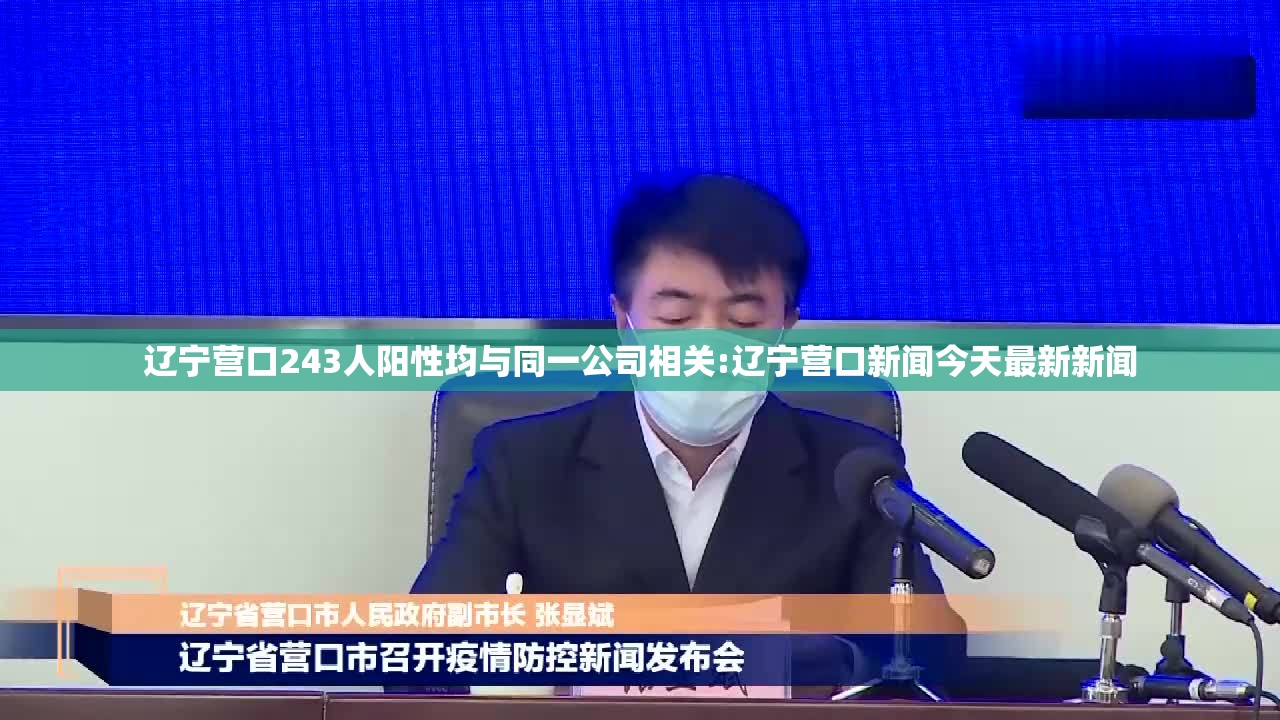 辽宁营口243人阳性均与同一公司相关:辽宁营口新闻今天最新新闻 辽宁营口243人阳性均与同一公司相关:辽宁营口新闻今天最新新闻
