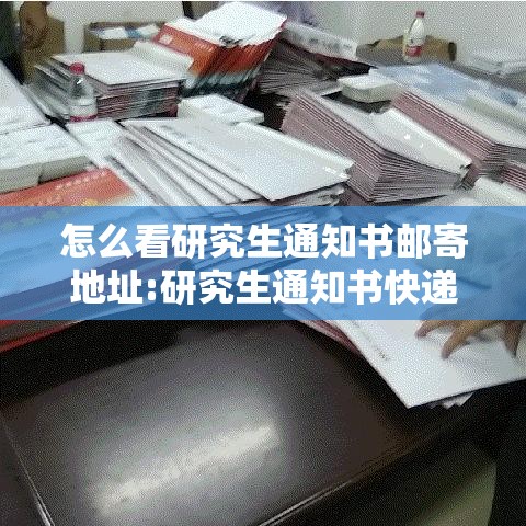 怎么看研究生通知书邮寄地址:研究生通知书快递查询 怎么看研究生通知书邮寄地址:研究生通知书快递查询