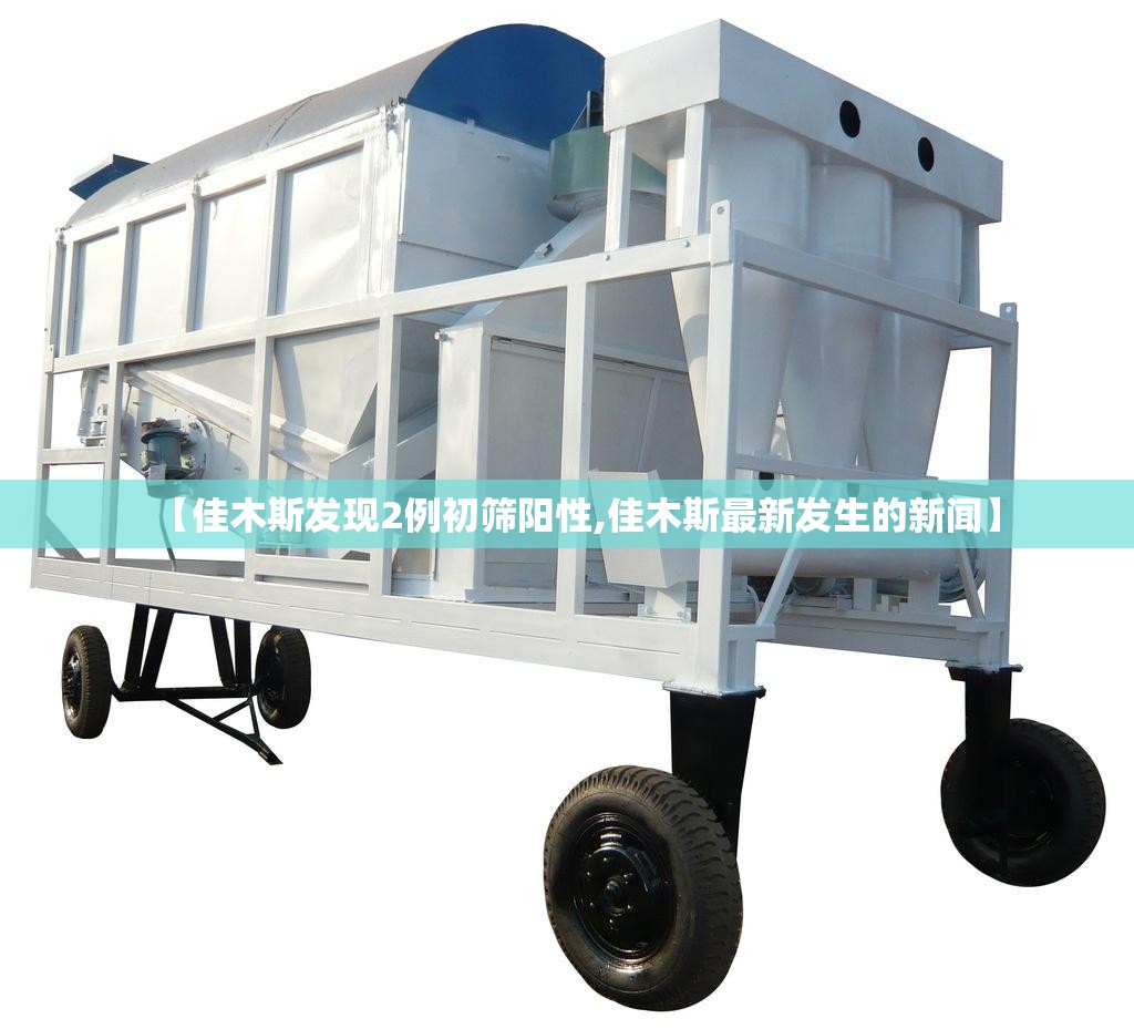 【佳木斯发现2例初筛阳性,佳木斯最新发生的新闻】 【佳木斯发现2例初筛阳性,佳木斯最新发生的新闻】