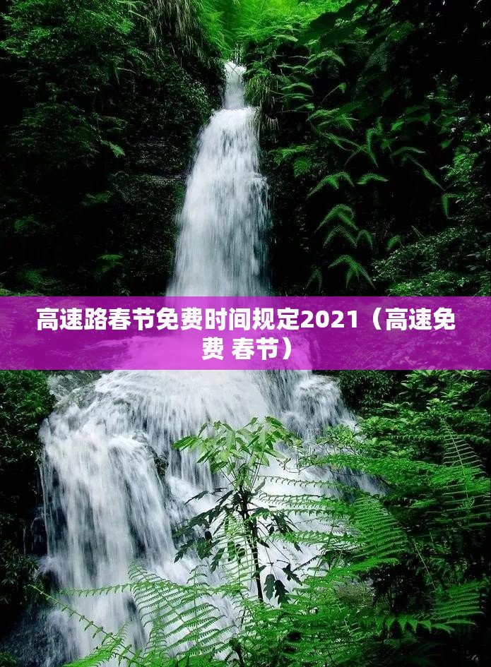 高速路春节免费时间规定2021(高速免费 春节) 高速路春节免费时间规定2021(高速免费 春节)