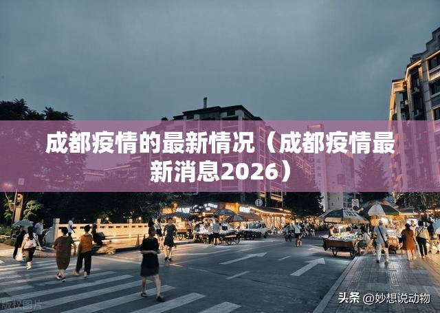 成都疫情的最新情况(成都疫情最新消息2026) 成都疫情的最新情况(成都疫情最新消息2026)