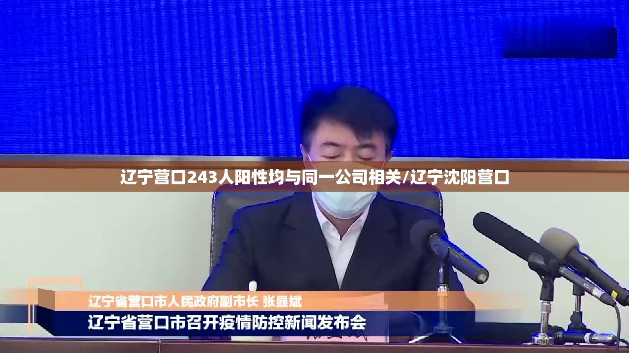 辽宁营口243人阳性均与同一公司相关/辽宁沈阳营口 辽宁营口243人阳性均与同一公司相关/辽宁沈阳营口