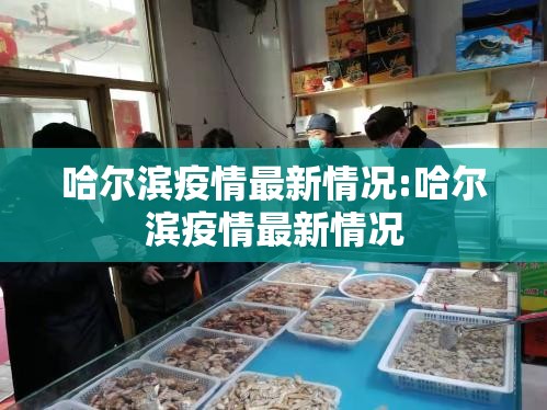 哈尔滨疫情最新情况:哈尔滨疫情最新情况 哈尔滨疫情最新情况:哈尔滨疫情最新情况