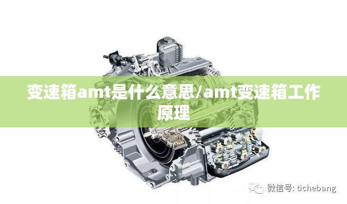 变速箱amt是什么意思/amt变速箱工作原理 变速箱amt是什么意思/amt变速箱工作原理