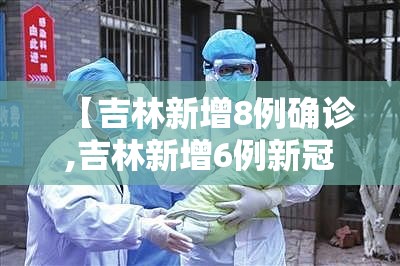 【吉林新增8例确诊,吉林新增6例新冠肺炎确诊病例 累计23例】 【吉林新增8例确诊,吉林新增6例新冠肺炎确诊病例 累计23例】
