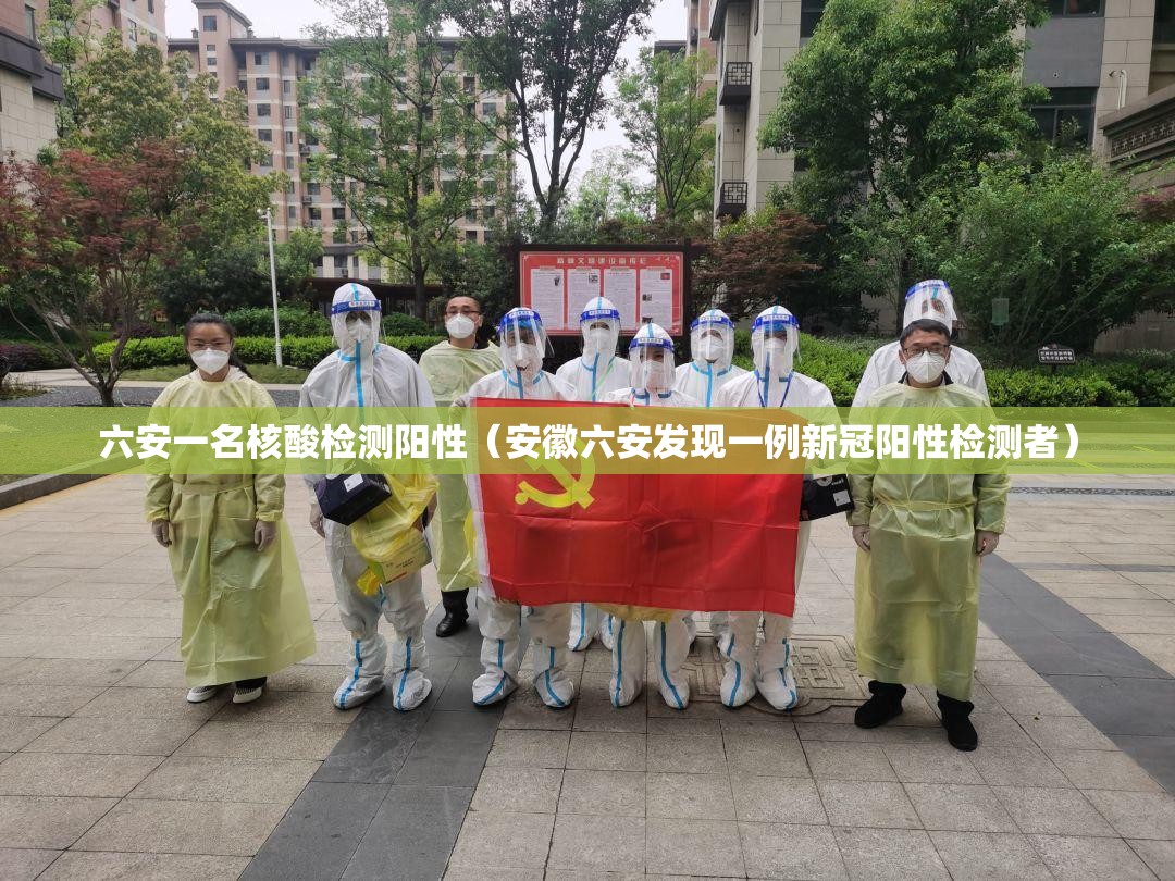 六安一名核酸检测阳性(安徽六安发现一例新冠阳性检测者) 六安一名核酸检测阳性(安徽六安发现一例新冠阳性检测者)