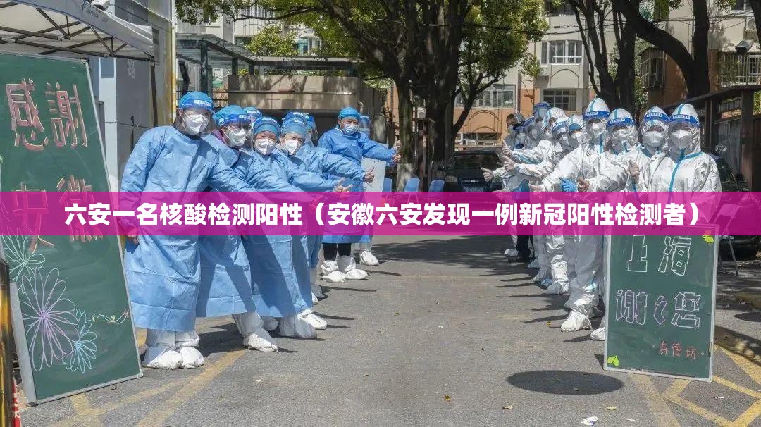 六安一名核酸检测阳性(安徽六安发现一例新冠阳性检测者) 六安一名核酸检测阳性(安徽六安发现一例新冠阳性检测者)