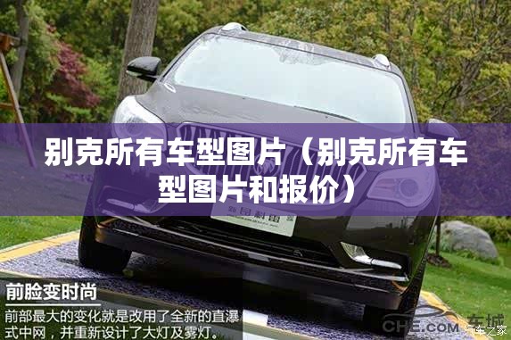 别克所有车型图片(别克所有车型图片和报价) 别克所有车型图片(别克所有车型图片和报价)