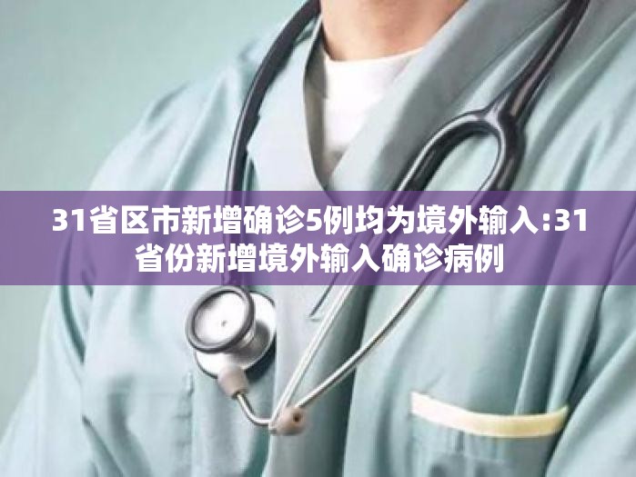 31省区市新增确诊5例均为境外输入:31省份新增境外输入确诊病例 31省区市新增确诊5例均为境外输入:31省份新增境外输入确诊病例