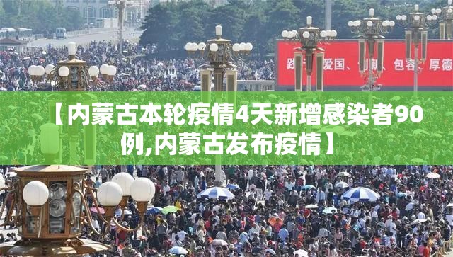 【内蒙古本轮疫情4天新增感染者90例,内蒙古发布疫情】 【内蒙古本轮疫情4天新增感染者90例,内蒙古发布疫情】