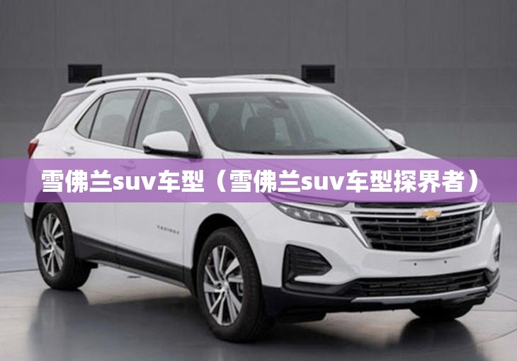 雪佛兰suv车型(雪佛兰suv车型探界者) 雪佛兰suv车型(雪佛兰suv车型探界者)