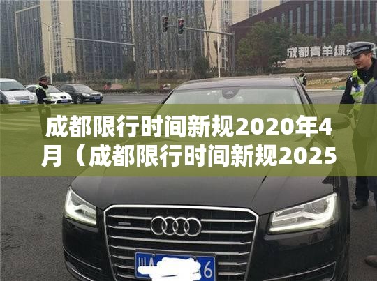 成都限行时间新规2020年4月（成都限行时间新规2025最新）