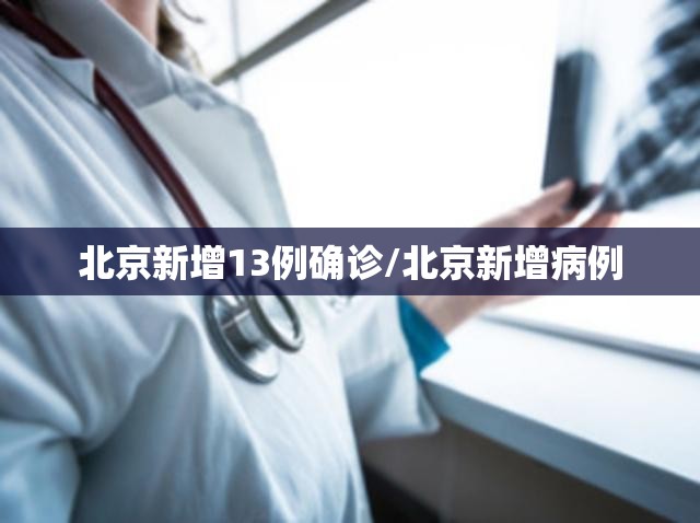 北京新增13例确诊/北京新增病例