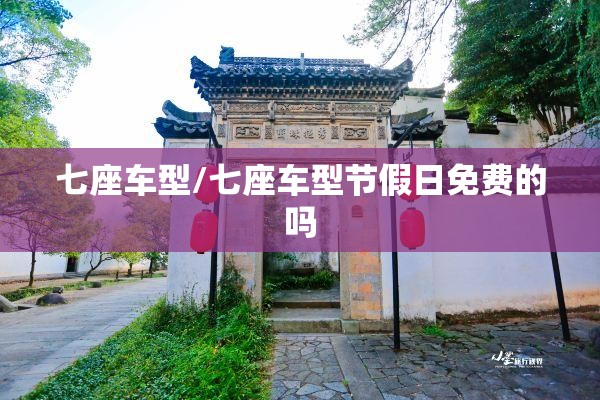 七座车型/七座车型节假日免费的吗 七座车型/七座车型节假日免费的吗