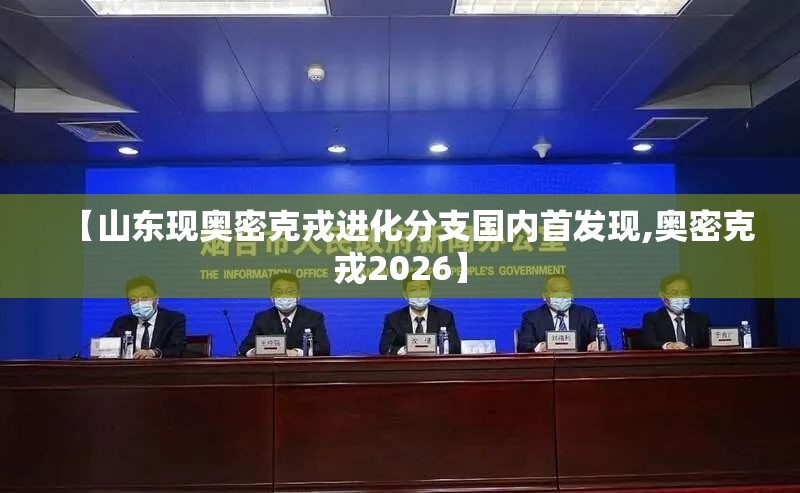【山东现奥密克戎进化分支国内首发现,奥密克戎2026】 【山东现奥密克戎进化分支国内首发现,奥密克戎2026】