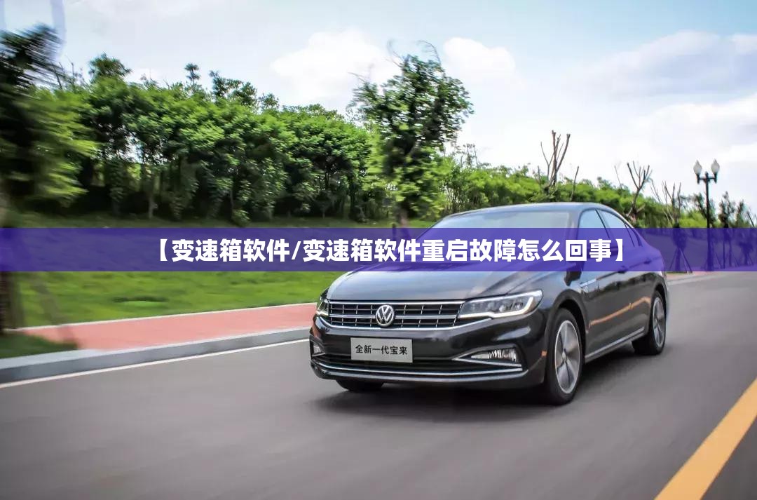【变速箱软件/变速箱软件重启故障怎么回事】