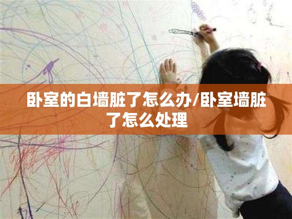 卧室的白墙脏了怎么办/卧室墙脏了怎么处理 卧室的白墙脏了怎么办/卧室墙脏了怎么处理