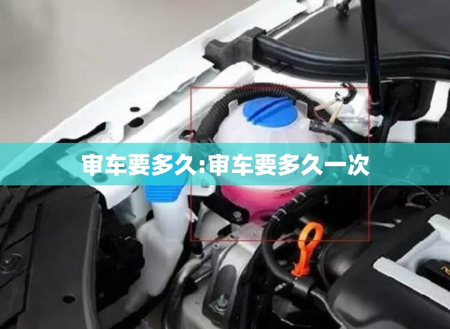 审车要多久:审车要多久一次 审车要多久:审车要多久一次