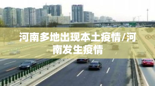 河南多地出现本土疫情/河南发生疫情