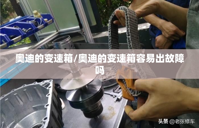 奥迪的变速箱/奥迪的变速箱容易出故障吗 奥迪的变速箱/奥迪的变速箱容易出故障吗