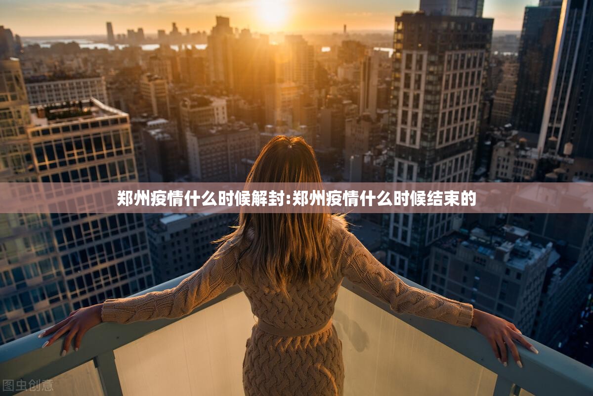 郑州疫情什么时候解封:郑州疫情什么时候结束的 郑州疫情什么时候解封:郑州疫情什么时候结束的