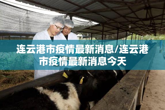 连云港市疫情最新消息/连云港市疫情最新消息今天 连云港市疫情最新消息/连云港市疫情最新消息今天