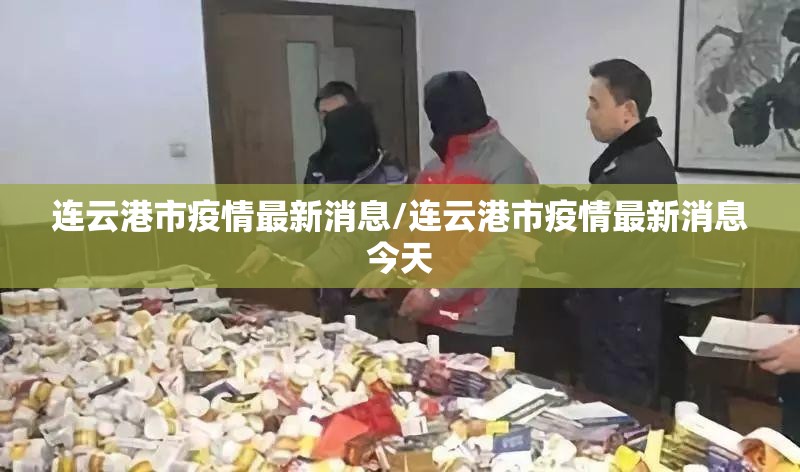 连云港市疫情最新消息/连云港市疫情最新消息今天 连云港市疫情最新消息/连云港市疫情最新消息今天