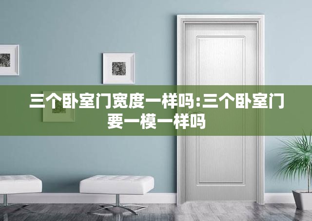 三个卧室门宽度一样吗:三个卧室门要一模一样吗 三个卧室门宽度一样吗:三个卧室门要一模一样吗
