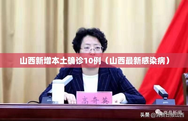 山西新增本土确诊10例(山西最新感染病) 山西新增本土确诊10例(山西最新感染病)