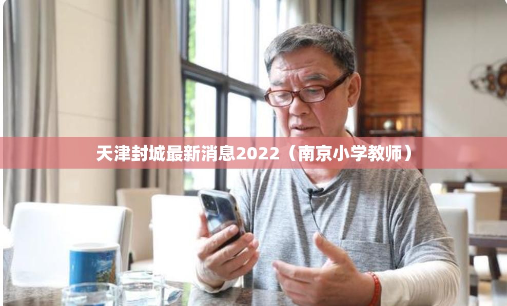 天津封城最新消息2022(南京小学教师) 天津封城最新消息2022(南京小学教师)
