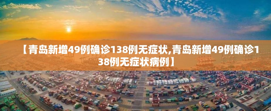 【青岛新增49例确诊138例无症状,青岛新增49例确诊138例无症状病例】 【青岛新增49例确诊138例无症状,青岛新增49例确诊138例无症状病例】
