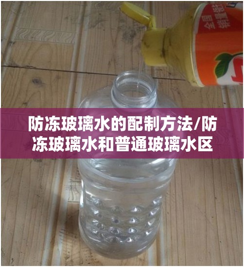 防冻玻璃水的配制方法/防冻玻璃水和普通玻璃水区别 防冻玻璃水的配制方法/防冻玻璃水和普通玻璃水区别