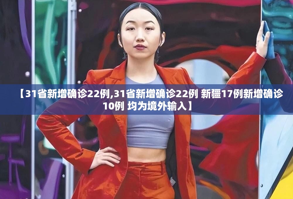 【31省新增确诊22例,31省新增确诊22例 新疆17例新增确诊10例 均为境外输入】 【31省新增确诊22例,31省新增确诊22例 新疆17例新增确诊10例 均为境外输入】