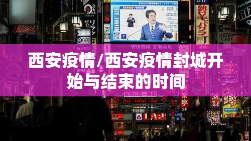 西安疫情/西安疫情封城开始与结束的时间