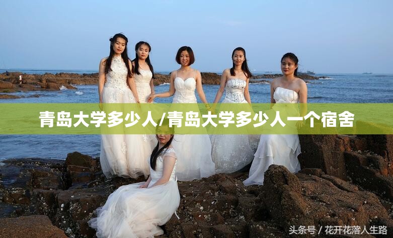 青岛大学多少人/青岛大学多少人一个宿舍