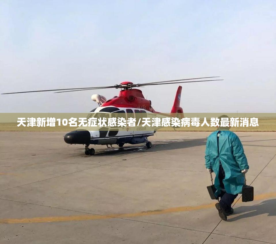 天津新增10名无症状感染者/天津感染病毒人数最新消息 天津新增10名无症状感染者/天津感染病毒人数最新消息