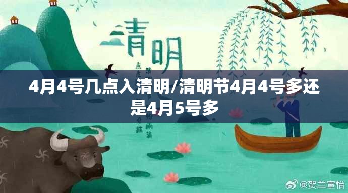 4月4号几点入清明/清明节4月4号多还是4月5号多 4月4号几点入清明/清明节4月4号多还是4月5号多