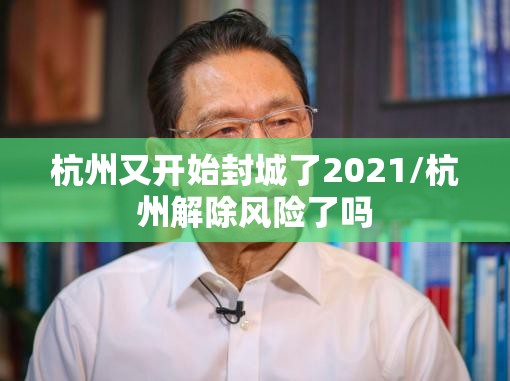 杭州又开始封城了2021/杭州解除风险了吗 杭州又开始封城了2021/杭州解除风险了吗