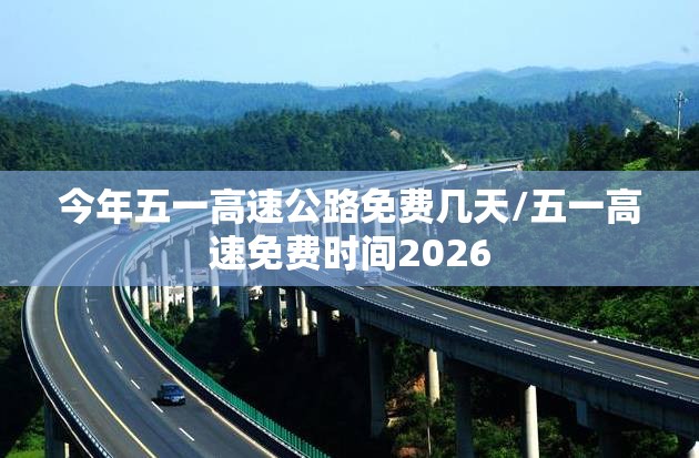 今年五一高速公路免费几天/五一高速免费时间2026