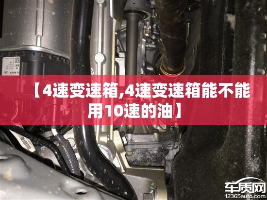 【4速变速箱,4速变速箱能不能用10速的油】