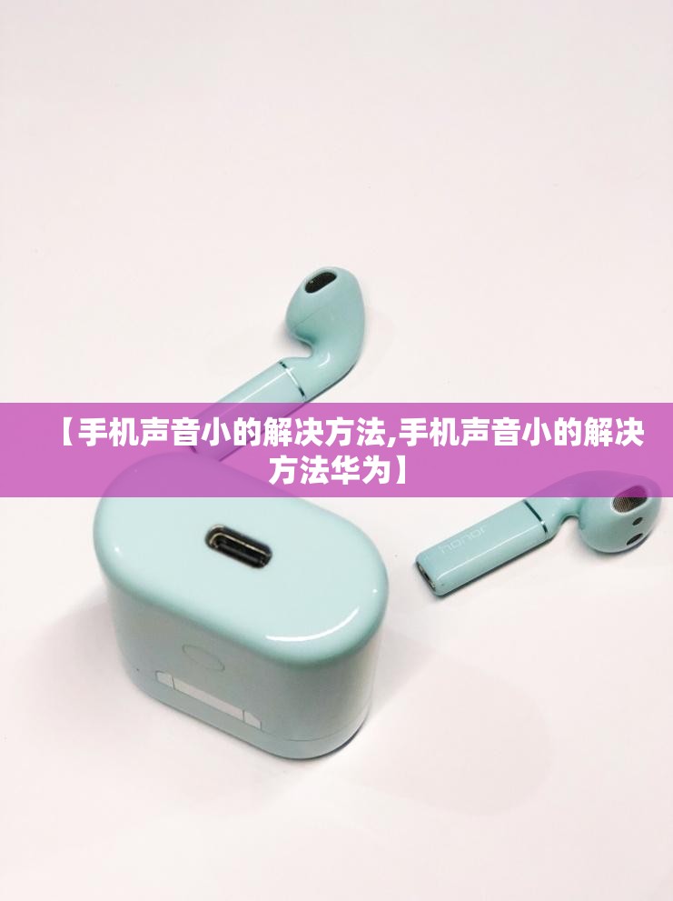 【手机声音小的解决方法,手机声音小的解决方法华为】 【手机声音小的解决方法,手机声音小的解决方法华为】
